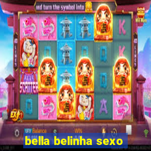 bella belinha sexo